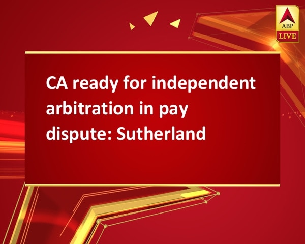 CA ready for independent arbitration in pay dispute: Sutherland CA ready for independent arbitration in pay dispute: Sutherland