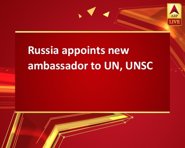 Russia appoints new ambassador to UN, UNSC Russia appoints new ambassador to UN, UNSC