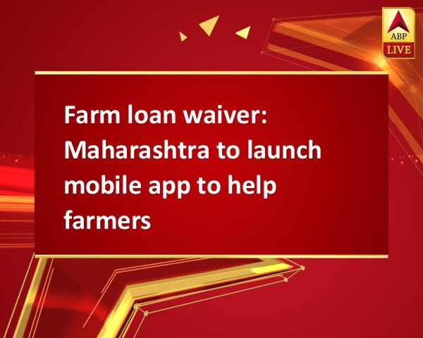 Farm loan waiver: Maharashtra to launch mobile app to help farmers Farm loan waiver: Maharashtra to launch mobile app to help farmers