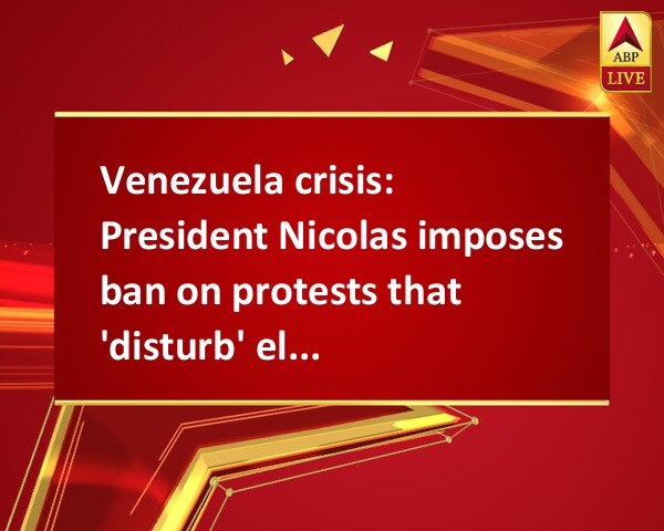 Venezuela crisis: President Nicolas imposes ban on protests that 'disturb' election Venezuela crisis: President Nicolas imposes ban on protests that 'disturb' election