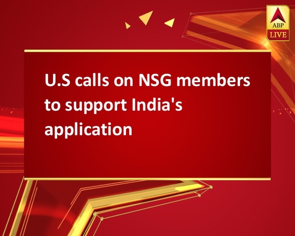 U.S calls on NSG members to support India's application U.S calls on NSG members to support India's application