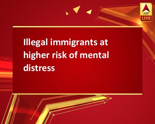 Illegal immigrants at higher risk of mental distress  Illegal immigrants at higher risk of mental distress