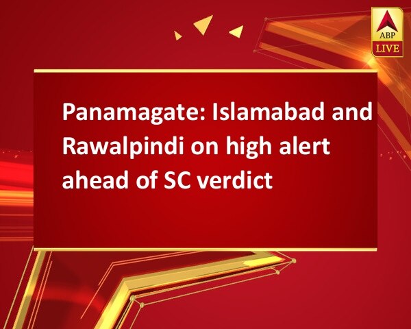 Panamagate: Islamabad and Rawalpindi on high alert ahead of SC verdict Panamagate: Islamabad and Rawalpindi on high alert ahead of SC verdict