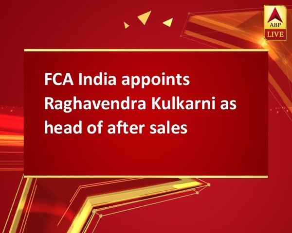 FCA India appoints Raghavendra Kulkarni as head of after sales FCA India appoints Raghavendra Kulkarni as head of after sales