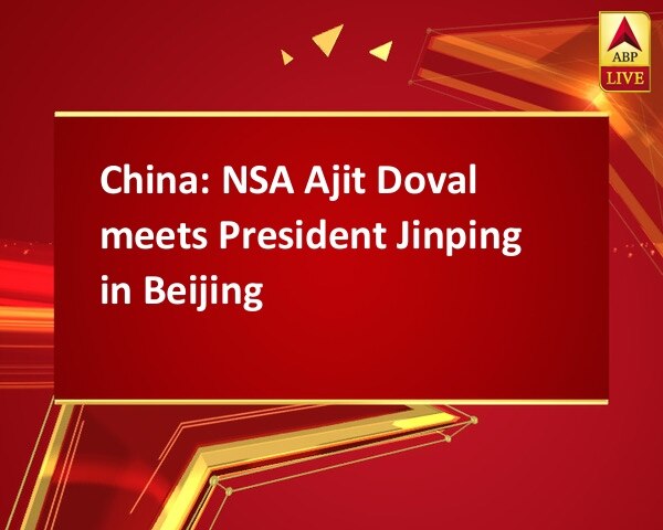 China: NSA Ajit Doval meets President Jinping in Beijing China: NSA Ajit Doval meets President Jinping in Beijing