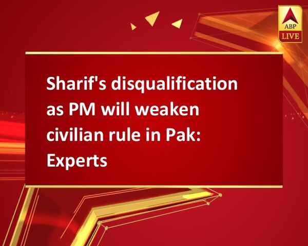 Sharif's disqualification as PM will weaken civilian rule in Pak: Experts Sharif's disqualification as PM will weaken civilian rule in Pak: Experts
