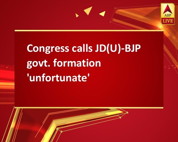 Congress calls JD(U)-BJP govt. formation 'unfortunate' Congress calls JD(U)-BJP govt. formation 'unfortunate'