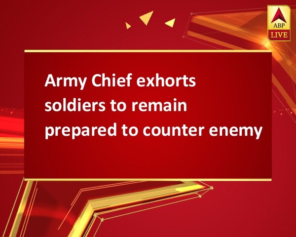 Army Chief exhorts soldiers to remain prepared to counter enemy  Army Chief exhorts soldiers to remain prepared to counter enemy