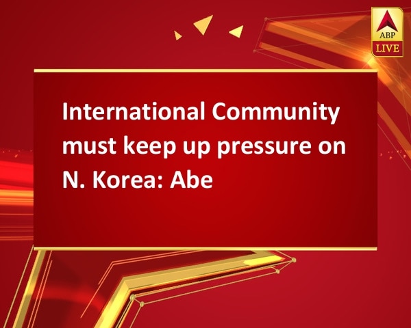 International Community must keep up pressure on N. Korea: Abe International Community must keep up pressure on N. Korea: Abe