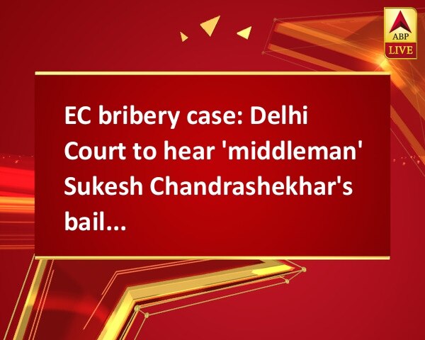 EC bribery case: Delhi Court to hear 'middleman' Sukesh Chandrashekhar's bail plea EC bribery case: Delhi Court to hear 'middleman' Sukesh Chandrashekhar's bail plea