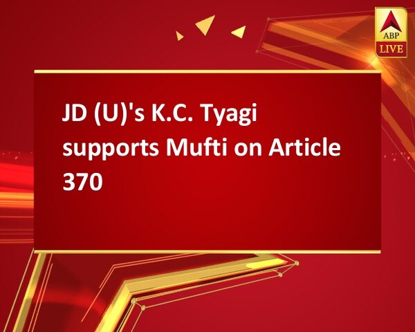 JD (U)'s K.C. Tyagi supports Mufti on Article 370 JD (U)'s K.C. Tyagi supports Mufti on Article 370