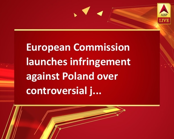 European Commission launches infringement against Poland over controversial judicial reforms European Commission launches infringement against Poland over controversial judicial reforms