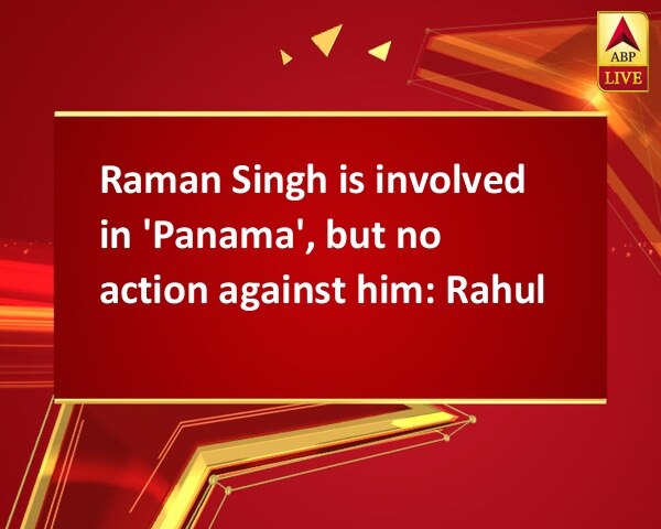 Raman Singh is involved in 'Panama', but no action against him: Rahul Raman Singh is involved in 'Panama', but no action against him: Rahul