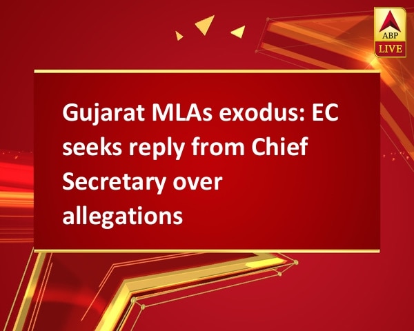 Gujarat MLAs exodus: EC seeks reply from Chief Secretary over allegations Gujarat MLAs exodus: EC seeks reply from Chief Secretary over allegations