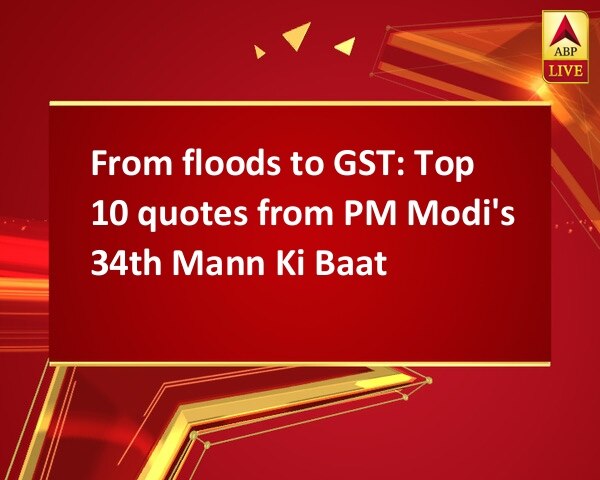 From floods to GST: Top 10 quotes from PM Modi's 34th Mann Ki Baat From floods to GST: Top 10 quotes from PM Modi's 34th Mann Ki Baat