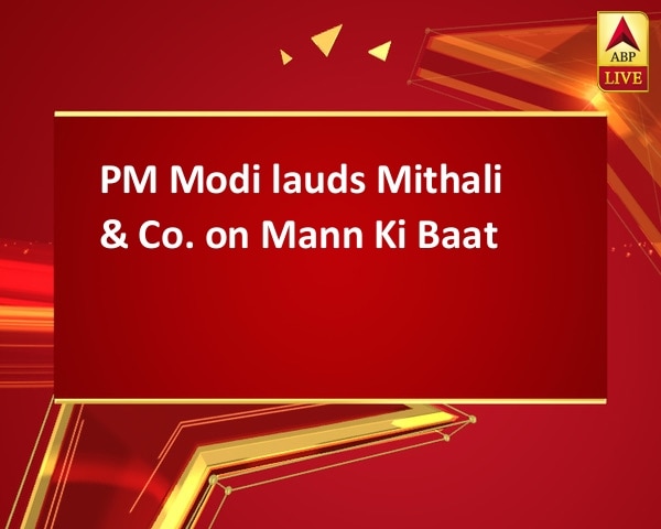 PM Modi lauds Mithali & Co. on Mann Ki Baat PM Modi lauds Mithali & Co. on Mann Ki Baat