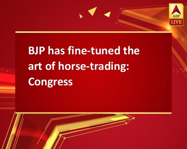 BJP has fine-tuned the art of horse-trading: Congress BJP has fine-tuned the art of horse-trading: Congress