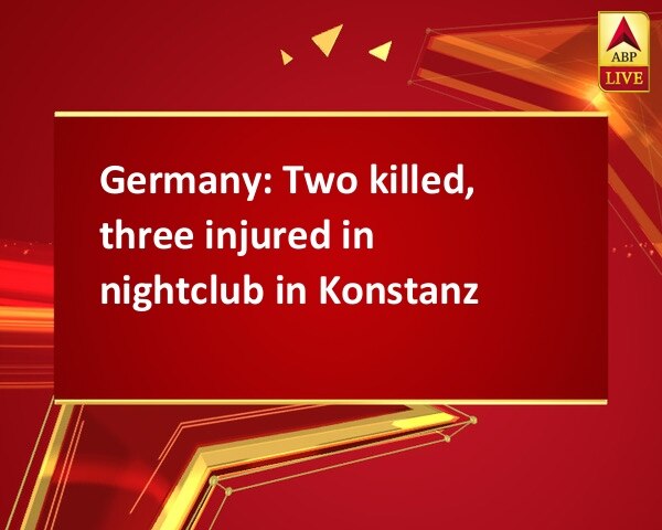 Germany: Two killed, three injured in nightclub in Konstanz Germany: Two killed, three injured in nightclub in Konstanz