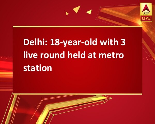 Delhi: 18-year-old with 3 live round held at metro station Delhi: 18-year-old with 3 live round held at metro station