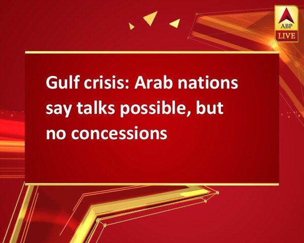Gulf crisis: Arab nations say talks possible, but no concessions Gulf crisis: Arab nations say talks possible, but no concessions