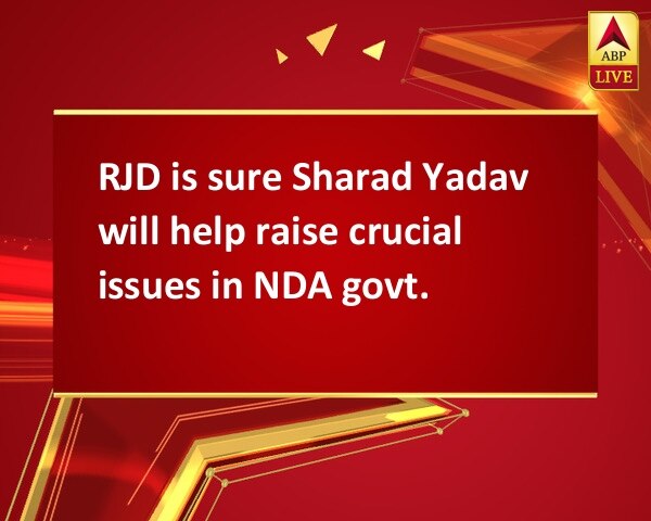 RJD is sure Sharad Yadav will help raise crucial issues in NDA govt. RJD is sure Sharad Yadav will help raise crucial issues in NDA govt.