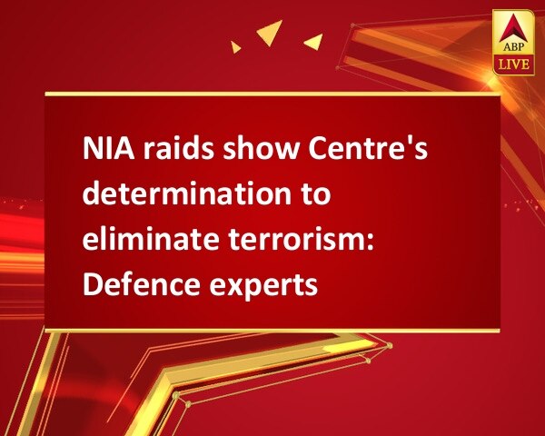 NIA raids show Centre's determination to eliminate terrorism: Defence experts NIA raids show Centre's determination to eliminate terrorism: Defence experts