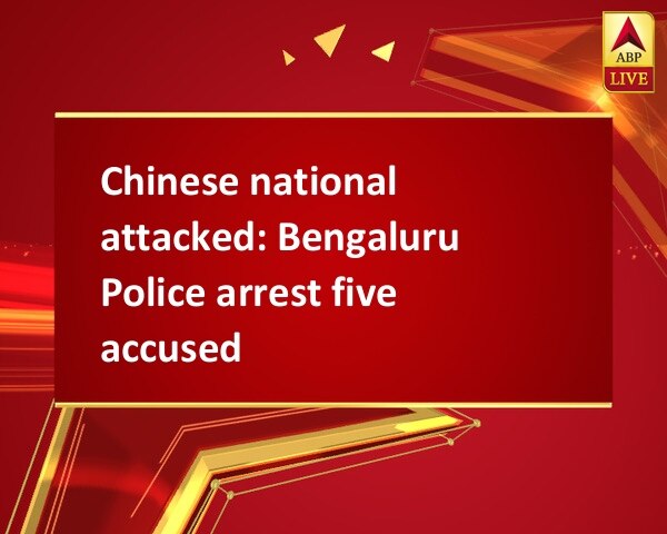 Chinese national attacked: Bengaluru Police arrest five accused Chinese national attacked: Bengaluru Police arrest five accused