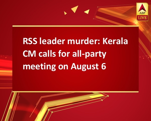 RSS leader murder: Kerala CM calls for all-party meeting on August 6 RSS leader murder: Kerala CM calls for all-party meeting on August 6