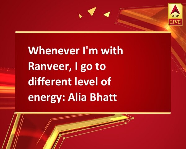 Whenever I'm with Ranveer, I go to different level of energy: Alia Bhatt Whenever I'm with Ranveer, I go to different level of energy: Alia Bhatt