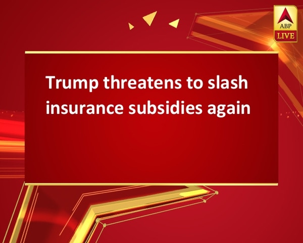 Trump threatens to slash insurance subsidies again Trump threatens to slash insurance subsidies again