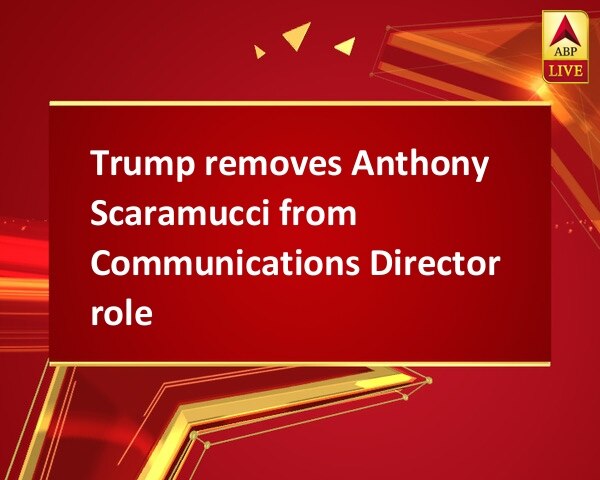 Trump removes Anthony Scaramucci from Communications Director role Trump removes Anthony Scaramucci from Communications Director role