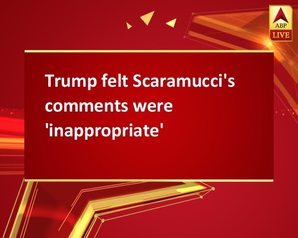 Trump felt Scaramucci's comments were 'inappropriate' Trump felt Scaramucci's comments were 'inappropriate'