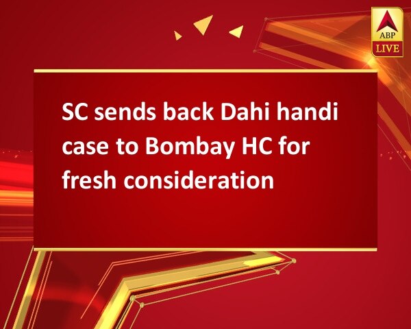 SC sends back Dahi handi case to Bombay HC for fresh consideration SC sends back Dahi handi case to Bombay HC for fresh consideration