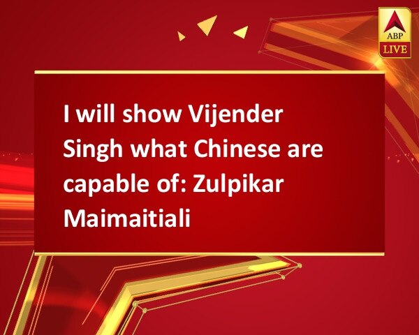 I will show Vijender Singh what Chinese are capable of: Zulpikar Maimaitiali I will show Vijender Singh what Chinese are capable of: Zulpikar Maimaitiali