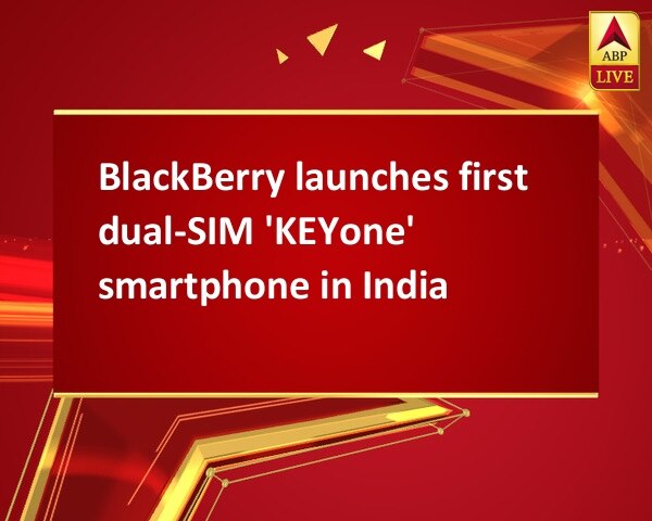 BlackBerry launches first dual-SIM 'KEYone' smartphone in India BlackBerry launches first dual-SIM 'KEYone' smartphone in India