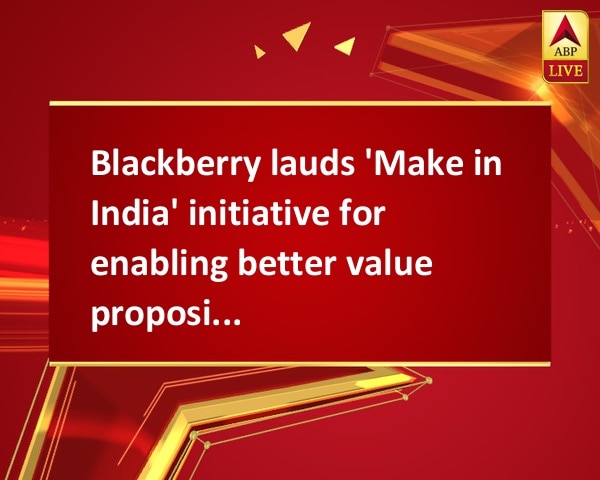 Blackberry lauds 'Make in India' initiative for enabling better value proposition Blackberry lauds 'Make in India' initiative for enabling better value proposition