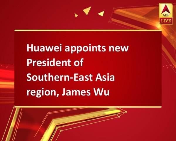 Huawei appoints new President of Southern-East Asia region, James Wu Huawei appoints new President of Southern-East Asia region, James Wu