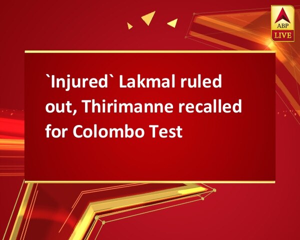 `Injured` Lakmal ruled out, Thirimanne recalled for Colombo Test  `Injured` Lakmal ruled out, Thirimanne recalled for Colombo Test