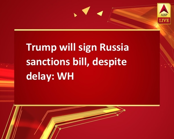 Trump will sign Russia sanctions bill, despite delay: WH Trump will sign Russia sanctions bill, despite delay: WH
