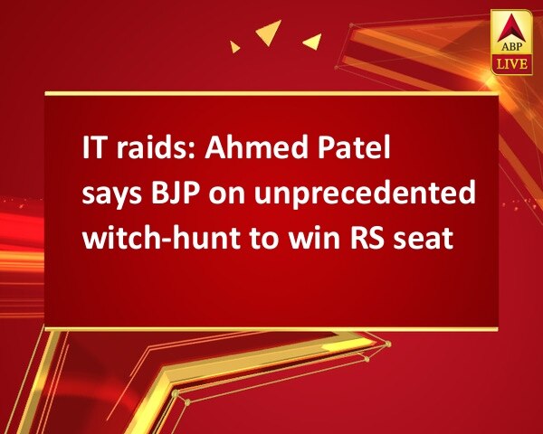 IT raids: Ahmed Patel says BJP on unprecedented witch-hunt to win RS seat IT raids: Ahmed Patel says BJP on unprecedented witch-hunt to win RS seat
