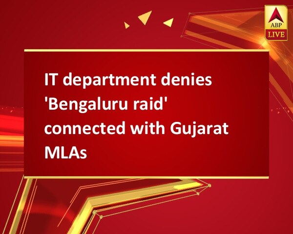 IT department denies 'Bengaluru raid' connected with Gujarat MLAs IT department denies 'Bengaluru raid' connected with Gujarat MLAs