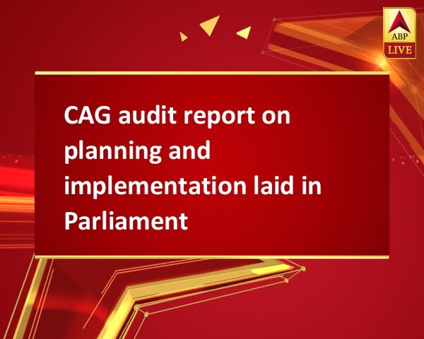 CAG audit report on planning and implementation laid in Parliament CAG audit report on planning and implementation laid in Parliament