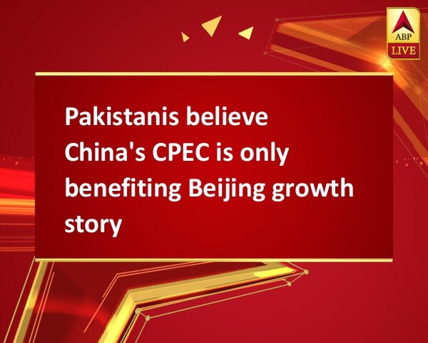 Pakistanis believe China's CPEC is only benefiting Beijing growth story  Pakistanis believe China's CPEC is only benefiting Beijing growth story