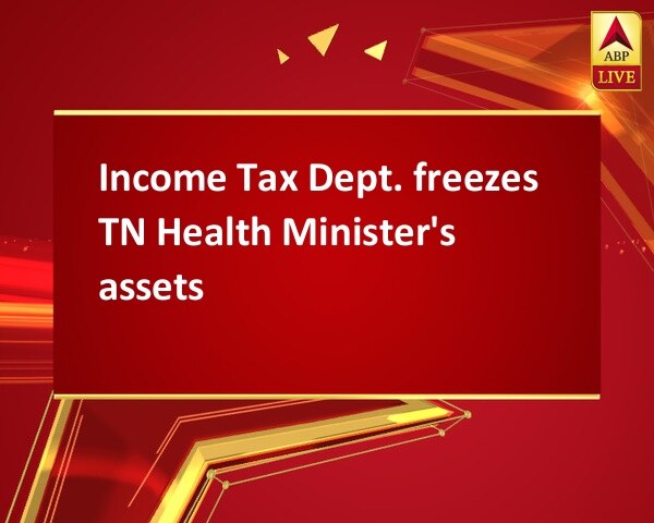 Income Tax Dept. freezes TN Health Minister's assets Income Tax Dept. freezes TN Health Minister's assets