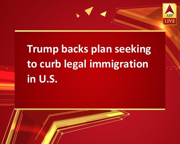 Trump backs plan seeking to curb legal immigration in U.S. Trump backs plan seeking to curb legal immigration in U.S.