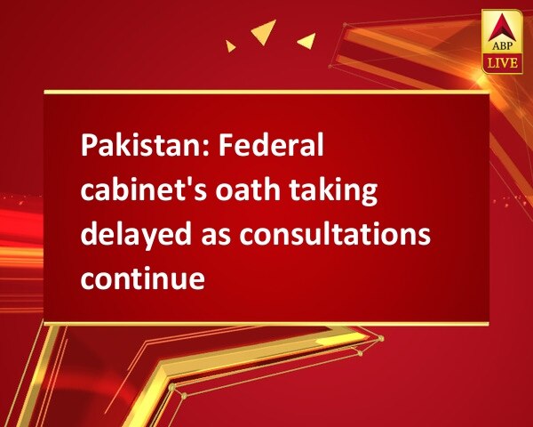 Pakistan: Federal cabinet's oath taking delayed as consultations continue Pakistan: Federal cabinet's oath taking delayed as consultations continue