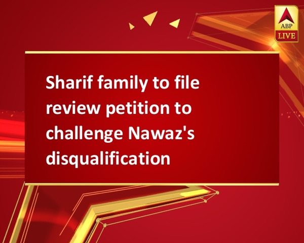 Sharif family to file review petition to challenge Nawaz's disqualification Sharif family to file review petition to challenge Nawaz's disqualification