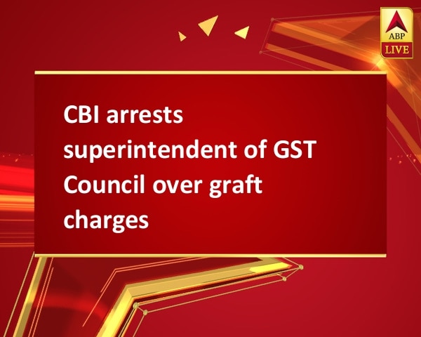 CBI arrests superintendent of GST Council over graft charges CBI arrests superintendent of GST Council over graft charges