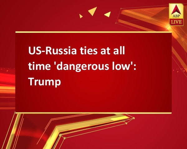 US-Russia ties at all time 'dangerous low': Trump US-Russia ties at all time 'dangerous low': Trump