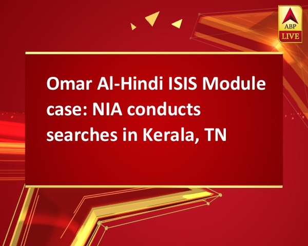 Omar Al-Hindi ISIS Module case: NIA conducts searches in Kerala, TN Omar Al-Hindi ISIS Module case: NIA conducts searches in Kerala, TN